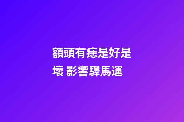 額頭有痣是好是壞 影響驛馬運